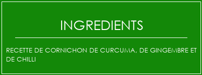 Recette de cornichon de curcuma, de gingembre et de chilli Ingrédients Recette Indienne Traditionnelle