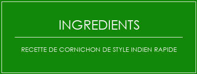 Recette de cornichon de style indien rapide Ingrédients Recette Indienne Traditionnelle