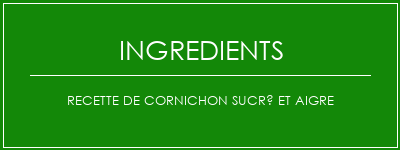 Recette de cornichon sucré et aigre Ingrédients Recette Indienne Traditionnelle