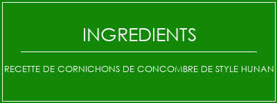 Recette de cornichons de concombre de style Hunan Ingrédients Recette Indienne Traditionnelle