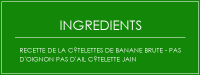 Recette de la côtelettes de banane brute - pas d'oignon Pas d'ail côtelette Jain Ingrédients Recette Indienne Traditionnelle