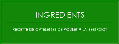 Recette de côtelettes de poulet à la beetroot Ingrédients Recette Indienne Traditionnelle