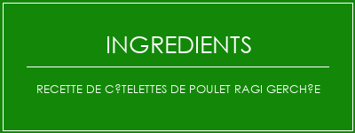 Recette de côtelettes de poulet ragi gerchée Ingrédients Recette Indienne Traditionnelle