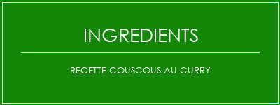 Recette couscous au curry Ingrédients Recette Indienne Traditionnelle