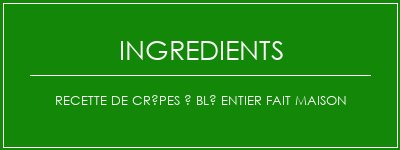 Recette de crêpes à blé entier fait maison Ingrédients Recette Indienne Traditionnelle