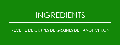 Recette de crêpes de graines de pavot citron Ingrédients Recette Indienne Traditionnelle