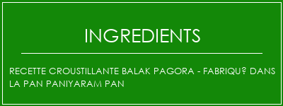 Recette croustillante Balak Pagora - Fabriqué dans la Pan Paniyaram Pan Ingrédients Recette Indienne Traditionnelle