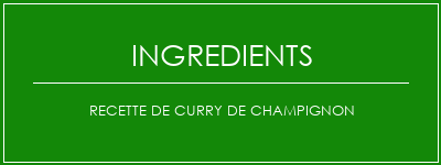 Recette de curry de champignon Ingrédients Recette Indienne Traditionnelle