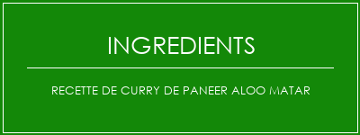 Recette de curry de Paneer Aloo Matar Ingrédients Recette Indienne Traditionnelle