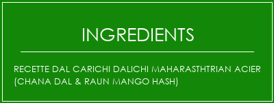 Recette DAL CARICHI DALICHI MAHARASTHTRIAN ACIER (CHANA DAL & RAUN MANGO HASH) Ingrédients Recette Indienne Traditionnelle