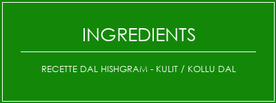 Recette DAL HISHGRAM - KULIT / KOLLU DAL Ingrédients Recette Indienne Traditionnelle