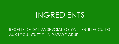 Recette de Dalma spécial Oriya - Lentilles cuites aux légumes et à la papaye crue Ingrédients Recette Indienne Traditionnelle