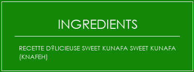 Recette Délicieuse Sweet Kunafa Sweet Kunafa (Knafeh) Ingrédients Recette Indienne Traditionnelle