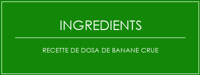 Recette de dosa de banane crue Ingrédients Recette Indienne Traditionnelle