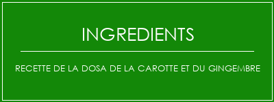 Recette de la dosa de la carotte et du gingembre Ingrédients Recette Indienne Traditionnelle