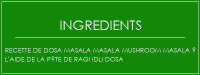 Recette de dosa Masala Masala Mushroom Masala à l'aide de la pâte de ragi idli dosa Ingrédients Recette Indienne Traditionnelle