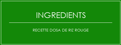 Recette Dosa de riz rouge Ingrédients Recette Indienne Traditionnelle