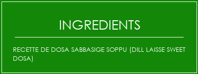 Recette de Dosa Sabbasige Soppu (Dill Laisse Sweet Dosa) Ingrédients Recette Indienne Traditionnelle