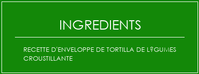 Recette d'enveloppe de tortilla de légumes croustillante Ingrédients Recette Indienne Traditionnelle