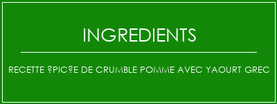 Recette épicée de crumble pomme avec yaourt grec Ingrédients Recette Indienne Traditionnelle