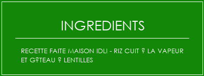 Recette faite maison Idli - Riz cuit à la vapeur et gâteau à lentilles Ingrédients Recette Indienne Traditionnelle