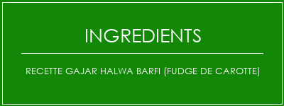 Recette Gajar Halwa Barfi (Fudge de carotte) Ingrédients Recette Indienne Traditionnelle