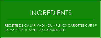 Recette de Gajar Vadi - Dumplings carottes cuits à la vapeur de style maharashtrien Ingrédients Recette Indienne Traditionnelle