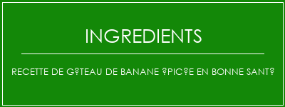 Recette de gâteau de banane épicée en bonne santé Ingrédients Recette Indienne Traditionnelle