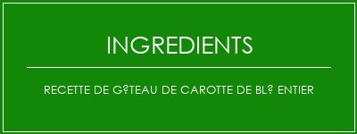 Recette de gâteau de carotte de blé entier Ingrédients Recette Indienne Traditionnelle