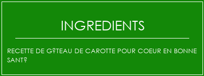 Recette de gâteau de carotte pour coeur en bonne santé Ingrédients Recette Indienne Traditionnelle