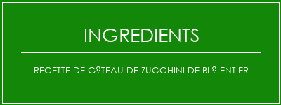 Recette de gâteau de zucchini de blé entier Ingrédients Recette Indienne Traditionnelle