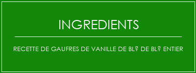 Recette de gaufres de vanille de blé de blé entier Ingrédients Recette Indienne Traditionnelle