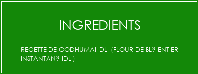 Recette de Godhumai idli (Flour de blé entier instantané IDLI) Ingrédients Recette Indienne Traditionnelle