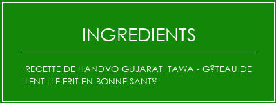 Recette de Handvo Gujarati Tawa - Gâteau de lentille frit en bonne santé Ingrédients Recette Indienne Traditionnelle