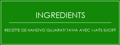 Recette de Handvo Gujarati Tawa avec maïs sucré Ingrédients Recette Indienne Traditionnelle