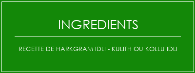 Recette de HarkGram Idli - Kulith ou Kollu idli Ingrédients Recette Indienne Traditionnelle