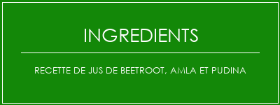 Recette de jus de beetroot, amla et pudina Ingrédients Recette Indienne Traditionnelle