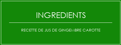 Recette de jus de gingembre carotte Ingrédients Recette Indienne Traditionnelle