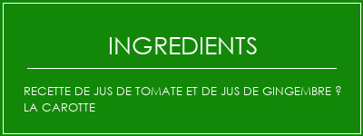 Recette de jus de tomate et de jus de gingembre à la carotte Ingrédients Recette Indienne Traditionnelle