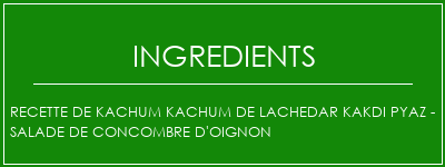 Recette de Kachum Kachum de Lachedar Kakdi Pyaz - Salade de concombre d'oignon Ingrédients Recette Indienne Traditionnelle