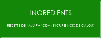 Recette de Kaju Pakoda (bécurie noix de cajou) Ingrédients Recette Indienne Traditionnelle