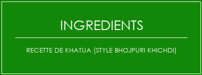 Recette de Khatua (style Bhojpuri Khichdi) Ingrédients Recette Indienne Traditionnelle