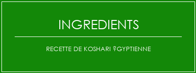 Recette de Koshari égyptienne Ingrédients Recette Indienne Traditionnelle