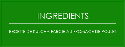 Recette de Kulcha farcie au fromage de poulet Ingrédients Recette Indienne Traditionnelle