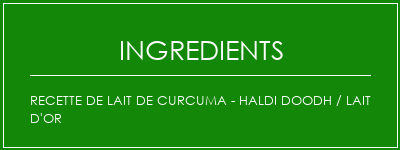 Recette de lait de curcuma - Haldi Doodh / Lait d'or Ingrédients Recette Indienne Traditionnelle