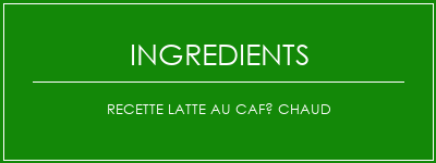 Recette latte au café chaud Ingrédients Recette Indienne Traditionnelle