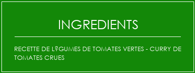 Recette de légumes de tomates vertes - Curry de tomates crues Ingrédients Recette Indienne Traditionnelle