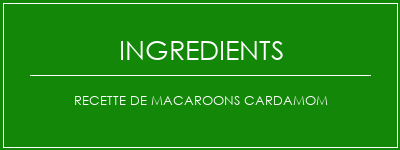 Recette de macaroons cardamom Ingrédients Recette Indienne Traditionnelle