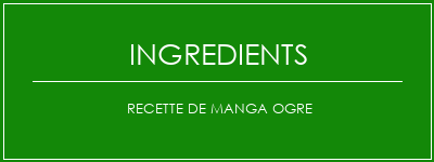 Recette de manga ogre Ingrédients Recette Indienne Traditionnelle