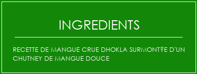 Recette de mangue crue DHOKLA surmontée d'un chutney de mangue douce Ingrédients Recette Indienne Traditionnelle